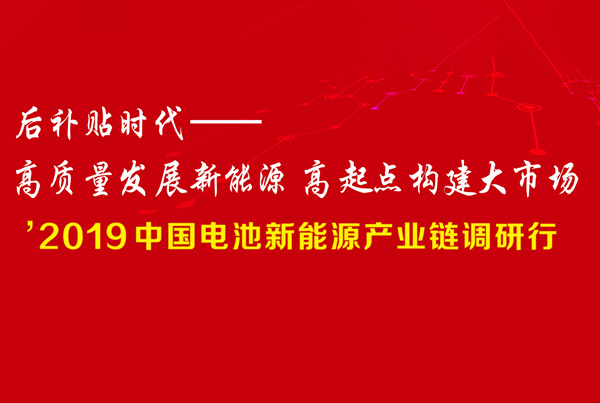 '2019中國(guó)電池新能源產(chǎn)業(yè)鏈調(diào)研行  后補(bǔ)貼時(shí)代：高質(zhì)量發(fā)展新能源 高起點(diǎn)構(gòu)建大市場(chǎng)