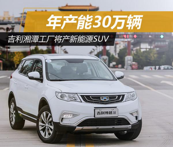 吉利湘潭工廠將產(chǎn)新能源SUV 產(chǎn)能30萬(wàn)輛